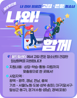 내 편이 필요한 고립 ·은둔 청소년
세상밖으로 나와!함께
꿈드림센터에서 고립·은둔 청소년의건강한 일상회복을 지원합니다!
지원내용 : 상담-학습-활동-자립까지
                 맞춤형으로 한 곳에서!
사업지역 :
광역 - 광주, 경남, 전남, 충북
기초 - 서울(노원·도봉·성북·송파), 대구(달서구·
달성군·동구), 경기(수원·성남), 경북(포항)